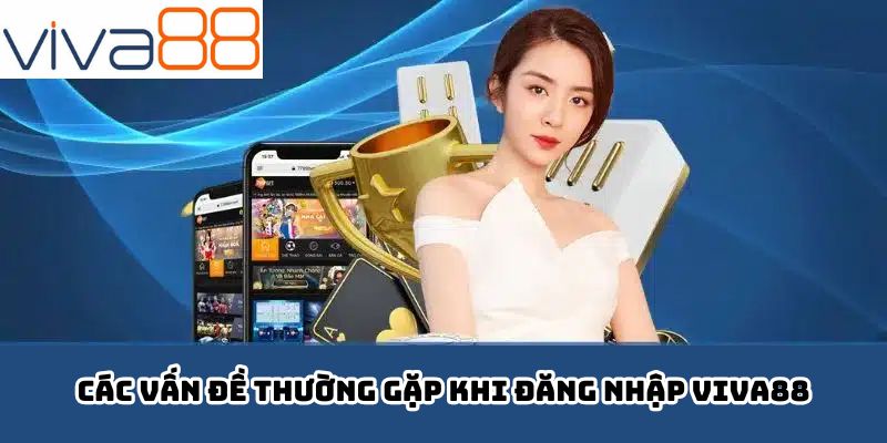 Các vấn đề thường gặp khi đăng nhập Viva88
